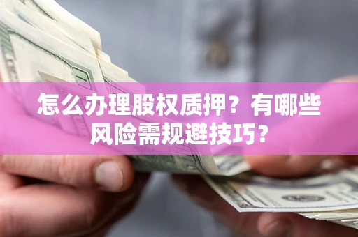 济南怎么办理股权质押？有哪些风险需规避技巧？