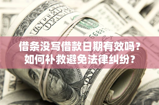 济南借条没写借款日期有效吗？如何补救避免法律纠纷？