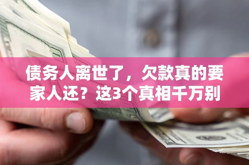 济南债务人离世了，欠款真的要家人还？这3个真相千万别弄错