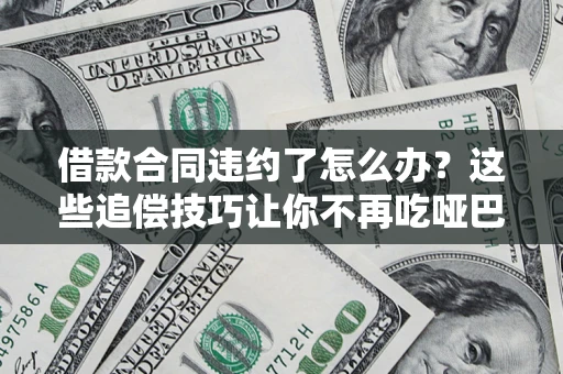 济南借款合同违约了怎么办？这些追偿技巧让你不再吃哑巴亏