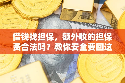 济南借钱找担保，额外收的担保费合法吗？教你安全要回这笔钱