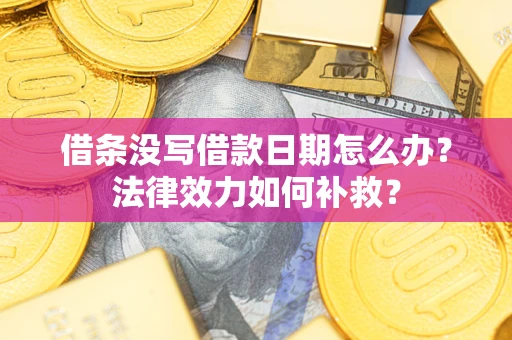 济南借条没写借款日期怎么办？法律效力如何补救？