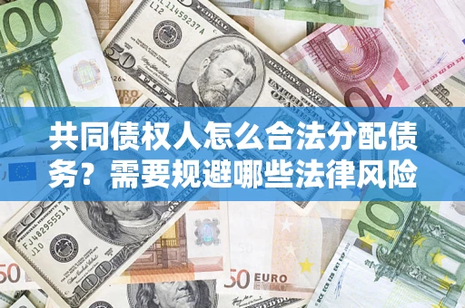 济南共同债权人怎么合法分配债务？需要规避哪些法律风险？