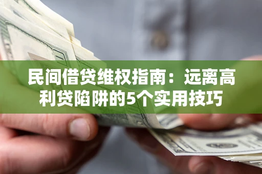 济南民间借贷维权指南：远离高利贷陷阱的5个实用技巧