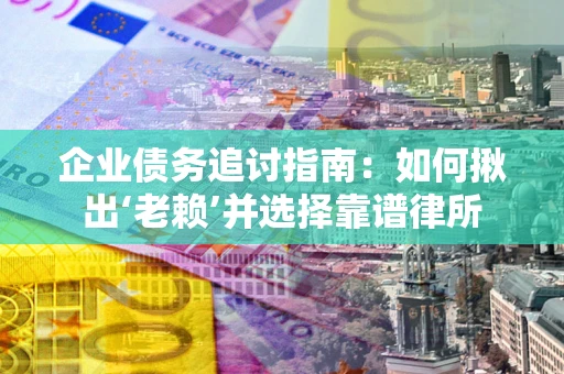 济南企业债务追讨指南：如何揪出‘老赖’并选择靠谱律所