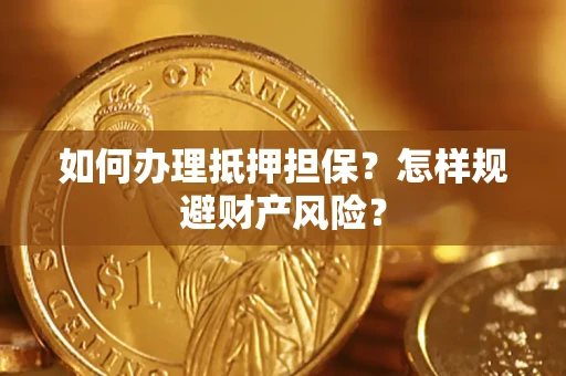 济南如何办理抵押担保？怎样规避财产风险？