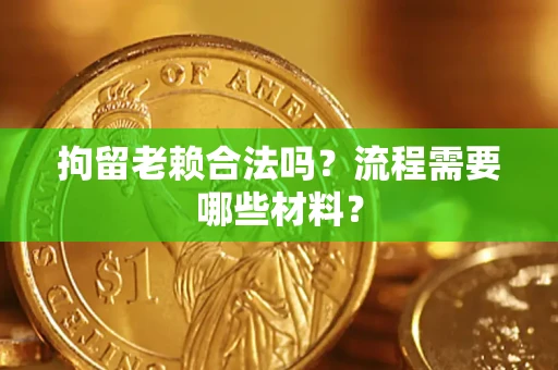 济南拘留老赖合法吗？流程需要哪些材料？