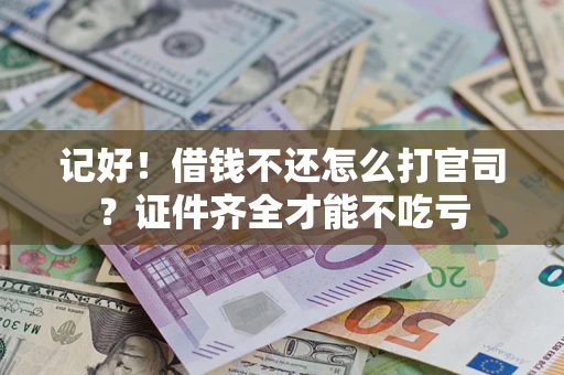 济南记好！借钱不还怎么打官司？证件齐全才能不吃亏