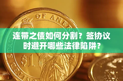 济南连带之债如何分割？签协议时避开哪些法律陷阱？