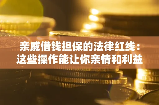 济南亲戚借钱担保的法律红线：这些操作能让你亲情和利益两不误