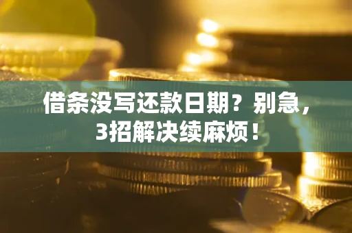 济南借条没写还款日期？别急，3招解决续麻烦！