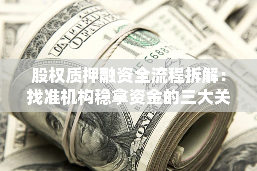 济南股权质押融资全流程拆解：找准机构稳拿资金的三大关键
