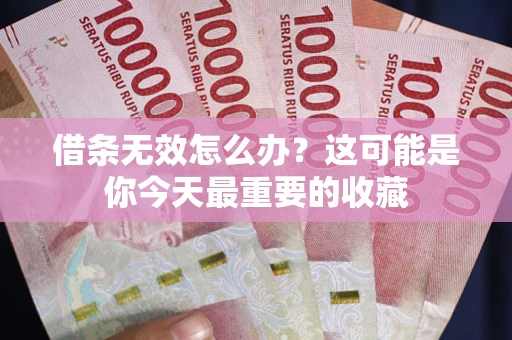济南借条无效怎么办？这可能是你今天最重要的收藏