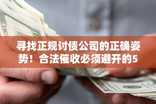 济南寻找正规讨债公司的正确姿势！合法催收必须避开的5大雷区