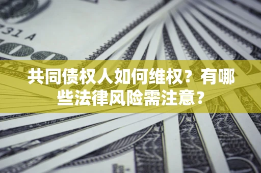济南共同债权人如何维权？有哪些法律风险需注意？