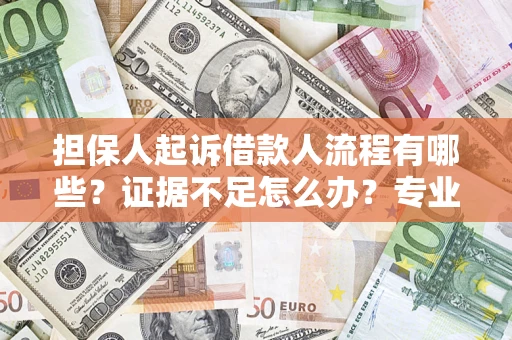 济南担保人起诉借款人流程有哪些？证据不足怎么办？专业律师解答