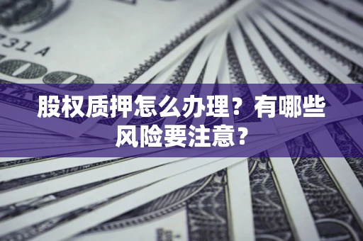 济南股权质押怎么办理？有哪些风险要注意？