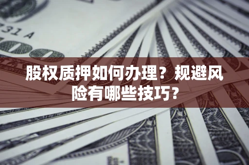 济南股权质押如何办理？规避风险有哪些技巧？