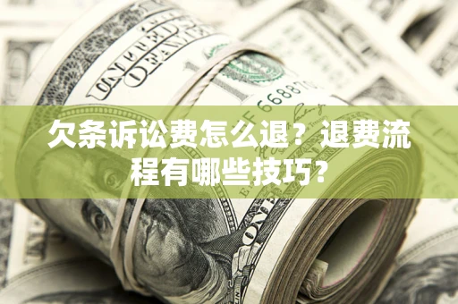 济南欠条诉讼费怎么退？退费流程有哪些技巧？