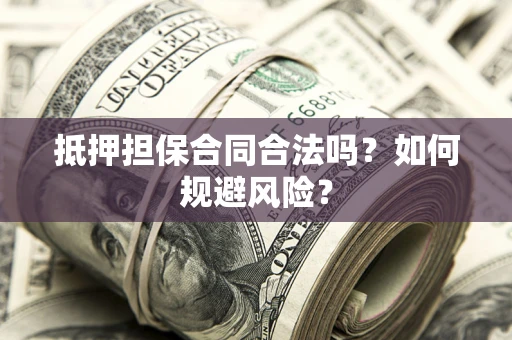 济南抵押担保合同合法吗？如何规避风险？