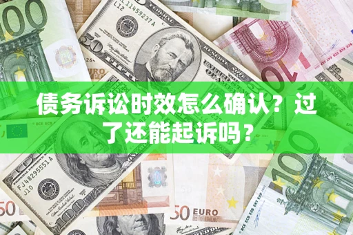 济南债务诉讼时效怎么确认？过了还能起诉吗？
