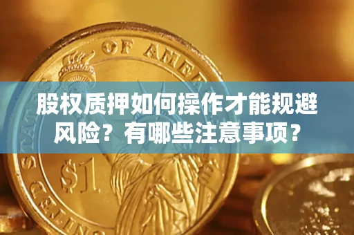 济南股权质押如何操作才能规避风险？有哪些注意事项？