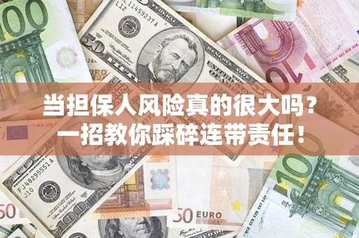 济南当担保人风险真的很大吗？一招教你踩碎连带责任！