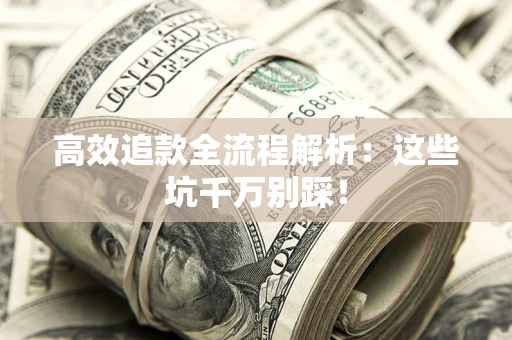 济南高效追款全流程解析：这些坑千万别踩！
