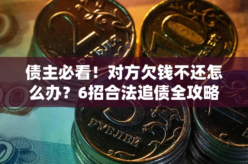 济南债主必看！对方欠钱不还怎么办？6招合法追债全攻略