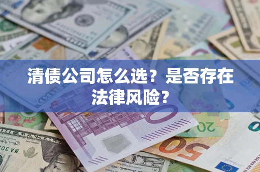 济南清债公司怎么选？是否存在法律风险？