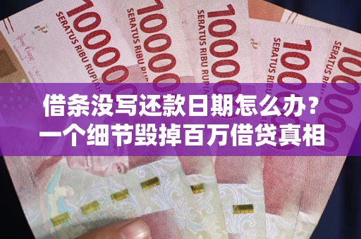 济南借条没写还款日期怎么办？一个细节毁掉百万借贷真相