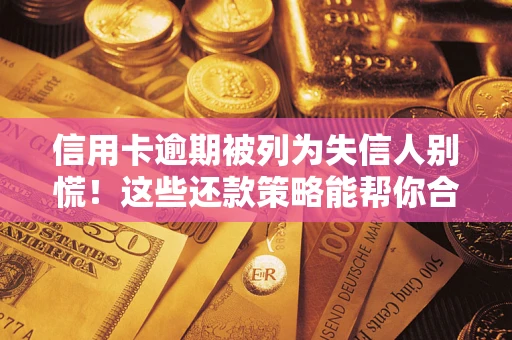 济南信用卡逾期被列为失信人别慌！这些还款策略能帮你合法止损