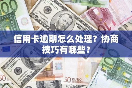 济南信用卡逾期怎么处理？协商技巧有哪些？