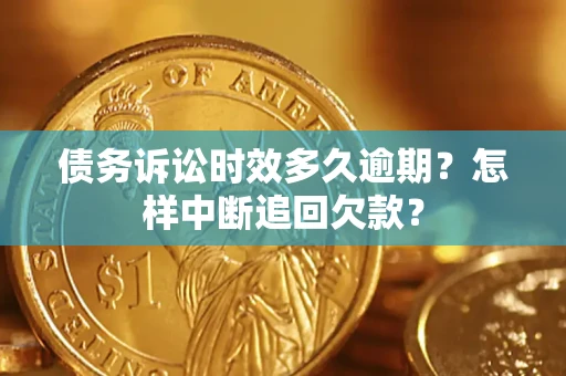 济南债务诉讼时效多久逾期？怎样中断追回欠款？