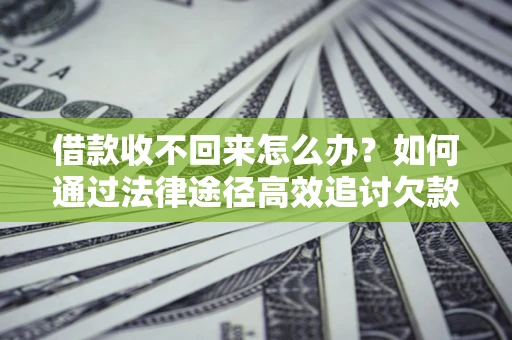 济南借款收不回来怎么办?如何通过法律途径高效追讨欠款? 济南借款收不回来怎么办?如何通过法律途径高效追讨欠款?