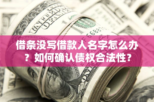 济南借条没写借款人名字怎么办？如何确认债权合法性？
