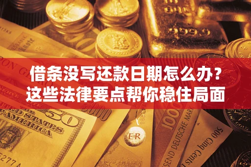 济南借条没写还款日期怎么办？这些法律要点帮你稳住局面