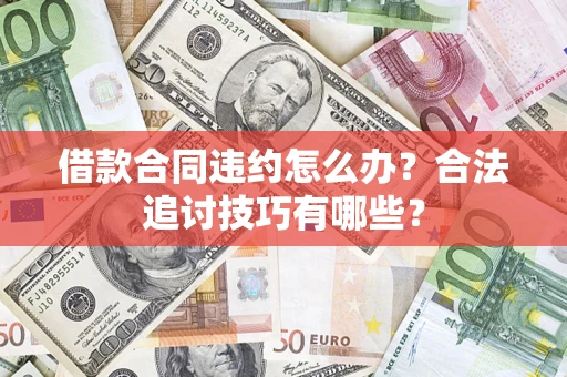 济南借款合同违约怎么办？合法追讨技巧有哪些？