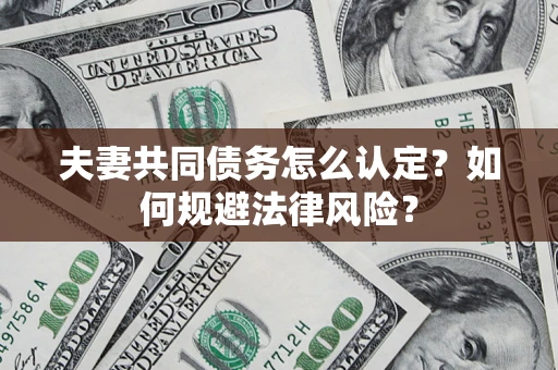 济南夫妻共同债务怎么认定？如何规避法律风险？