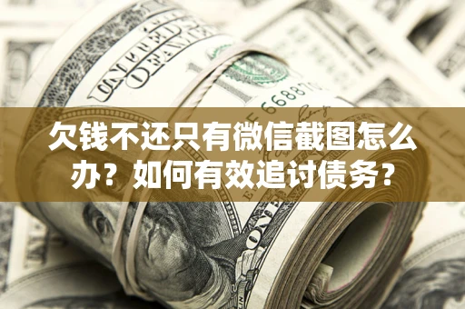 济南欠钱不还只有微信截图怎么办？如何有效追讨债务？