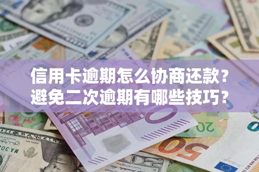 济南信用卡逾期怎么协商还款？避免二次逾期有哪些技巧？