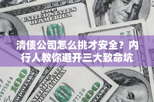 济南清债公司怎么挑才安全?内行人教你避开三大致命坑 济南清债公司怎么挑才安全?内行人教你避开三大致命坑