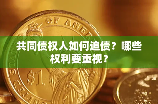 济南共同债权人如何追债？哪些权利要重视？