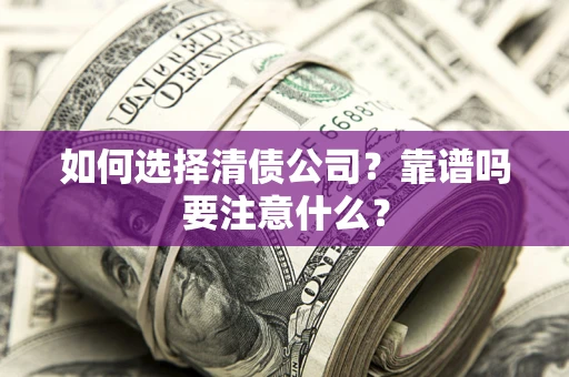 济南如何选择清债公司？靠谱吗要注意什么？