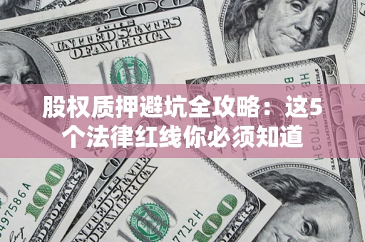 济南股权质押避坑全攻略：这5个法律红线你必须知道