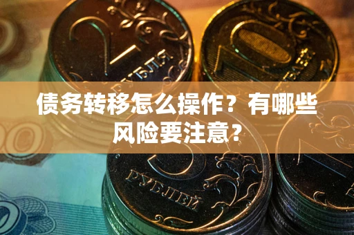 济南债务转移怎么操作？有哪些风险要注意？