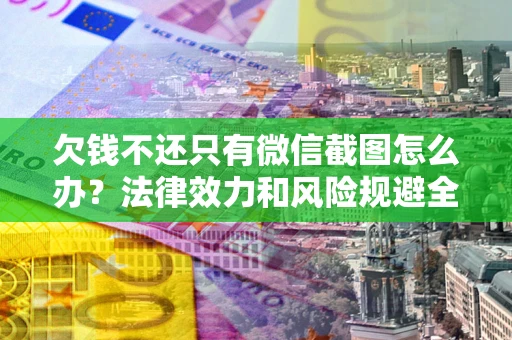 济南欠钱不还只有微信截图怎么办？法律效力和风险规避全解析