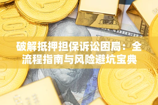 济南破解抵押担保诉讼困局:全流程指南与风险避坑宝典 济南破解抵押担保诉讼困局:全流程指南与风险避坑宝典