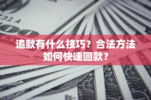 济南追款有什么技巧？合法方法如何快速回款？