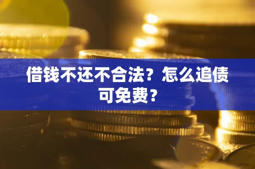 济南借钱不还不合法？怎么追债可免费？